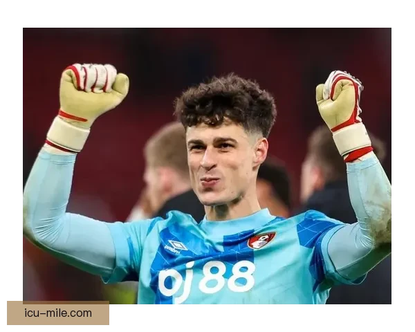 切尔西外租门将凯帕加盟伯恩茅斯引发英超门将格局新变化与新机遇